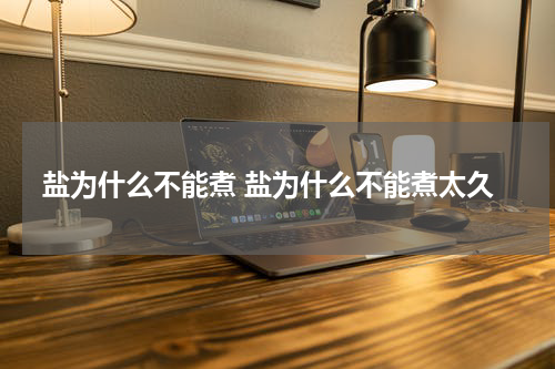 盐为什么不能煮 盐为什么不能煮太久