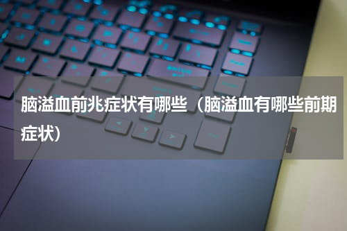 脑溢血前兆症状有哪些（脑溢血有哪些前期症状）