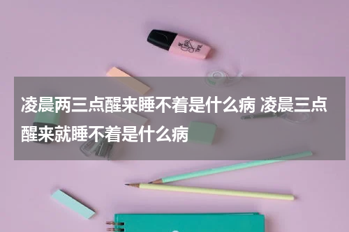 凌晨两三点醒来睡不着是什么病 凌晨三点醒来就睡不着是什么病