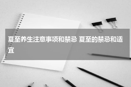 夏至养生注意事项和禁忌 夏至的禁忌和适宜