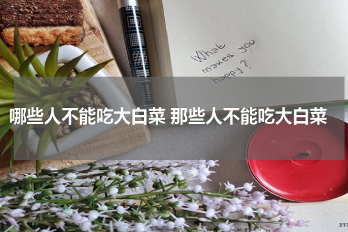 哪些人不能吃大白菜 那些人不能吃大白菜