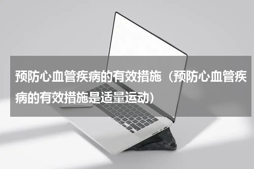 预防心血管疾病的有效措施（预防心血管疾病的有效措施是适量运动）