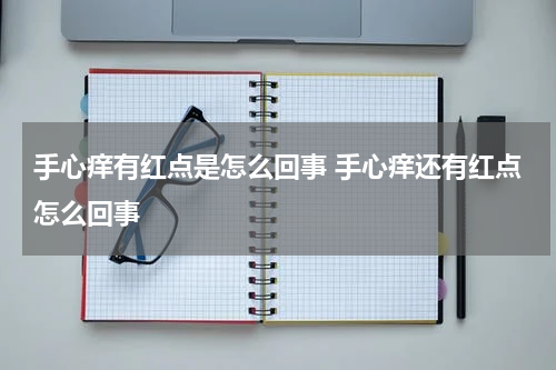 手心痒有红点是怎么回事 手心痒还有红点怎么回事