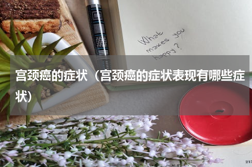 宫颈癌的症状（宫颈癌的症状表现有哪些症状）