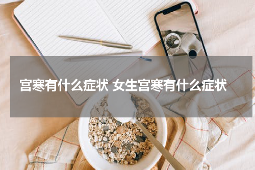 宫寒有什么症状 女生宫寒有什么症状