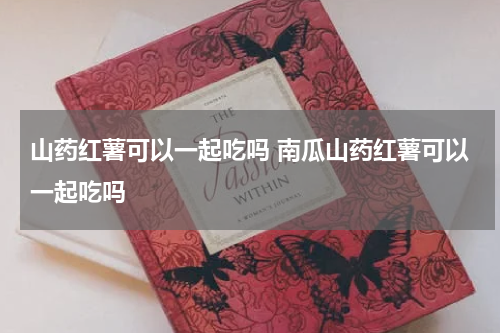 山药红薯可以一起吃吗 南瓜山药红薯可以一起吃吗