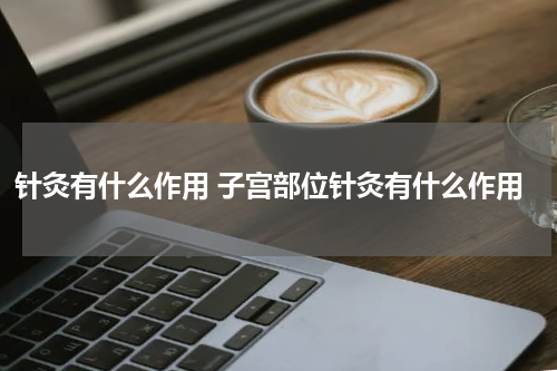 针灸有什么作用 子宫部位针灸有什么作用