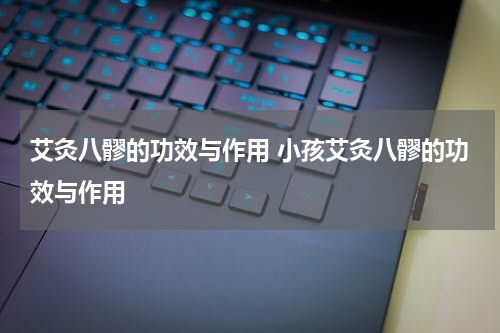 艾灸八髎的功效与作用 小孩艾灸八髎的功效与作用