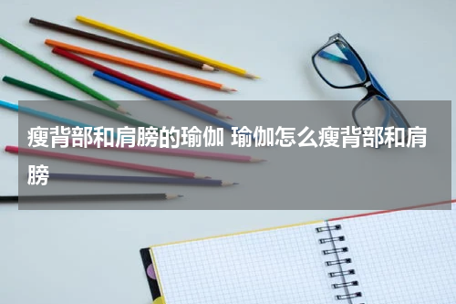 瘦背部和肩膀的瑜伽 瑜伽怎么瘦背部和肩膀