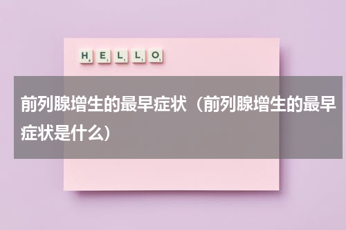 前列腺增生的最早症状（前列腺增生的最早症状是什么）