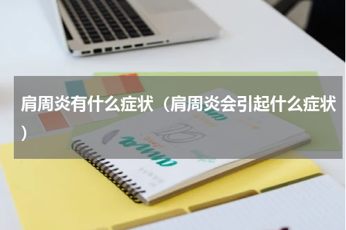 肩周炎有什么症状（肩周炎会引起什么症状）