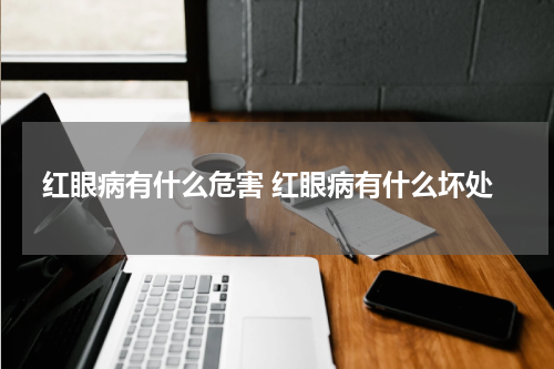 红眼病有什么危害 红眼病有什么坏处