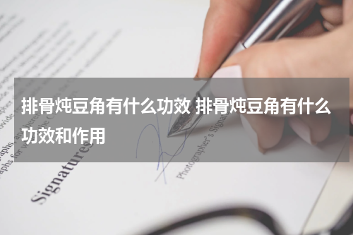 排骨炖豆角有什么功效 排骨炖豆角有什么功效和作用
