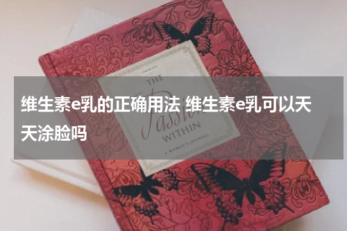 维生素e乳的正确用法 维生素e乳可以天天涂脸吗