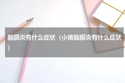 脑膜炎有什么症状（小猪脑膜炎有什么症状）