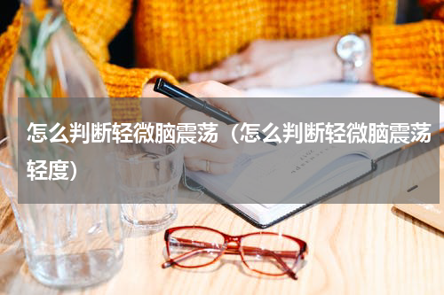 怎么判断轻微脑震荡（怎么判断轻微脑震荡轻度）