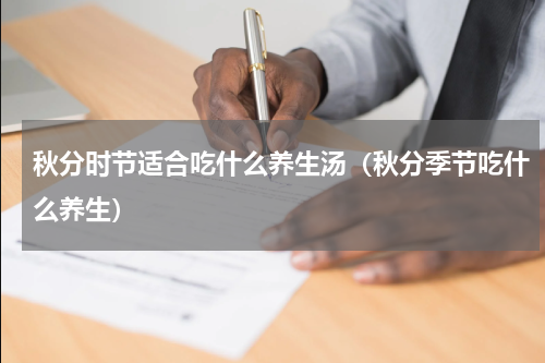 秋分时节适合吃什么养生汤（秋分季节吃什么养生）