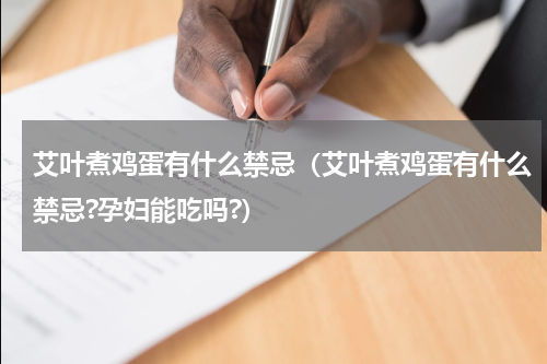 艾叶煮鸡蛋有什么禁忌（艾叶煮鸡蛋有什么禁忌?孕妇能吃吗?）