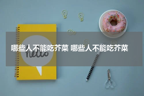 哪些人不能吃芥菜 哪些人不能吃芥菜
