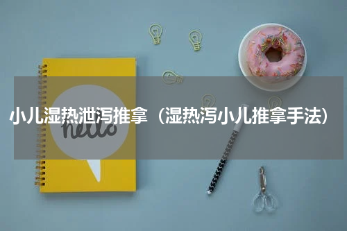 小儿湿热泄泻推拿（湿热泻小儿推拿手法）