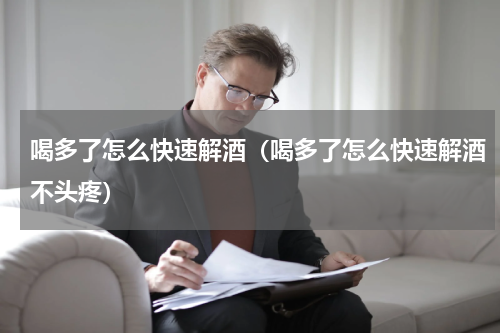 喝多了怎么快速解酒（喝多了怎么快速解酒不头疼）
