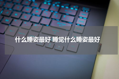 什么睡姿最好 睡觉什么睡姿最好