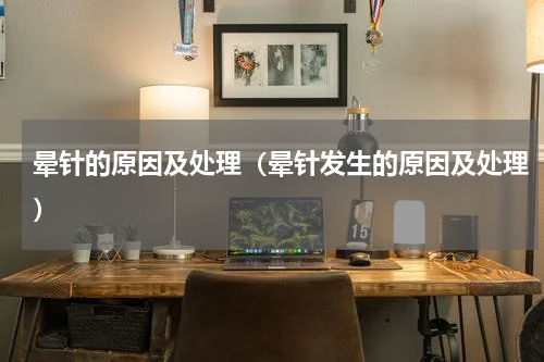晕针的原因及处理（晕针发生的原因及处理）