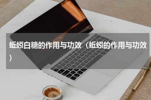 蚯蚓白糖的作用与功效（蚯蚓的作用与功效）