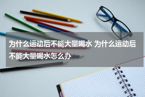 为什么运动后不能大量喝水 为什么运动后不能大量喝水怎么办