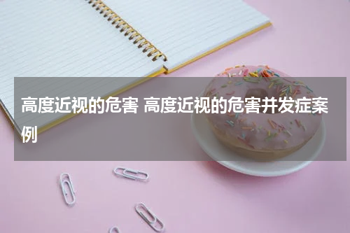 高度近视的危害 高度近视的危害并发症案例