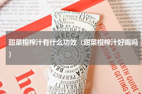 甜菜根榨汁有什么功效（甜菜根榨汁好喝吗）