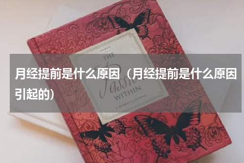 月经提前是什么原因（月经提前是什么原因引起的）
