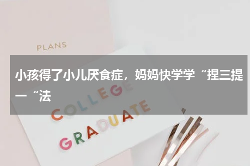 小孩得了小儿厌食症，妈妈快学学“捏三提一“法