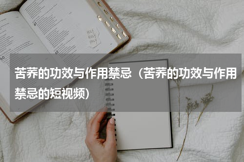 苦荞的功效与作用禁忌（苦荞的功效与作用禁忌的短视频）