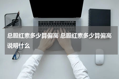 总胆红素多少算偏高 总胆红素多少算偏高说明什么
