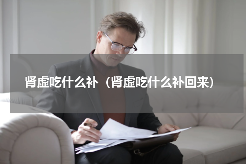 肾虚吃什么补（肾虚吃什么补回来）