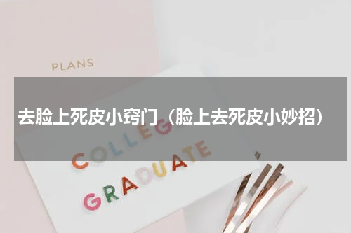 去脸上死皮小窍门（脸上去死皮小妙招）