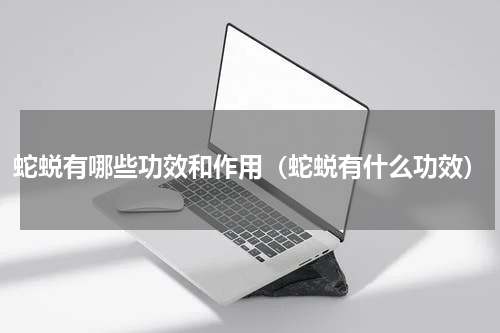 蛇蜕有哪些功效和作用（蛇蜕有什么功效）