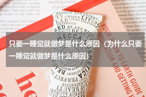 只要一睡觉就做梦是什么原因（为什么只要一睡觉就做梦是什么原因）