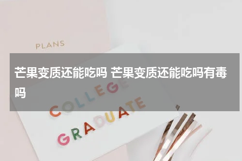 芒果变质还能吃吗 芒果变质还能吃吗有毒吗