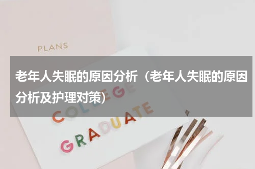 老年人失眠的原因分析（老年人失眠的原因分析及护理对策）