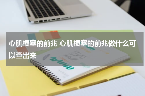 心肌梗塞的前兆 心肌梗塞的前兆做什么可以查出来