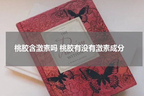 桃胶含激素吗 桃胶有没有激素成分