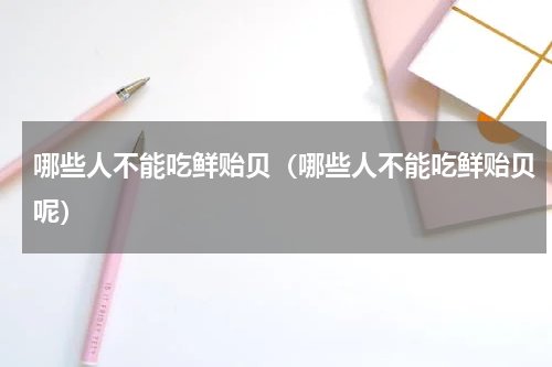 哪些人不能吃鲜贻贝（哪些人不能吃鲜贻贝呢）