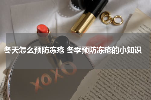 冬天怎么预防冻疮 冬季预防冻疮的小知识