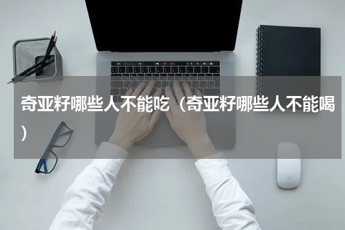 奇亚籽哪些人不能吃（奇亚籽哪些人不能喝）