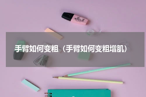 手臂如何变粗（手臂如何变粗增肌）