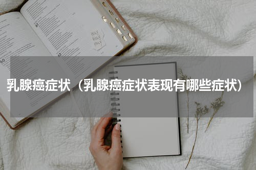 乳腺癌症状（乳腺癌症状表现有哪些症状）