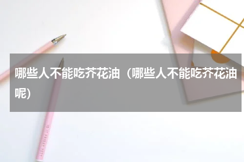 哪些人不能吃芥花油（哪些人不能吃芥花油呢）