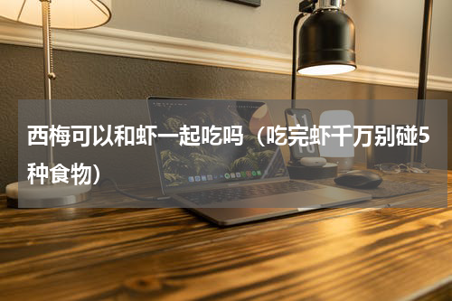 西梅可以和虾一起吃吗（吃完虾千万别碰5种食物）